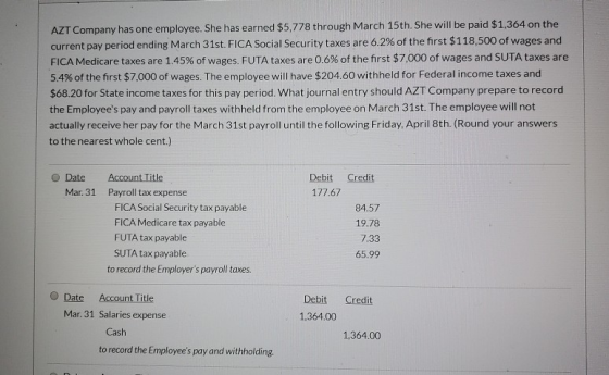 AZT Company has one employee. She has earned $5,778 through March 15th. She will be paid $1,364 on the current pay period end