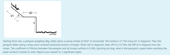d10 ocean Starting from rest, a penguin weighing 4kg, slides down a snowy incline at 66.8° to horizontal. The incline is 21.7