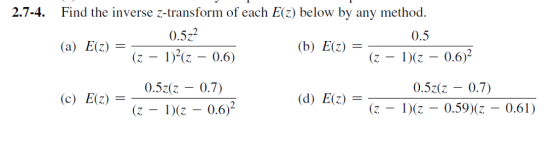 2.7-4. Find the inverse z-transform of each Ez) below by any method. 0.5 (a) E 0.5.2 (b) E(z) = (z-1)に-0.6) (z 0.6) 3202 0.7) (z )(z 0.6)2 0.52(z 0.7) (z-I)(-_ 0.59)(z-0.61)
