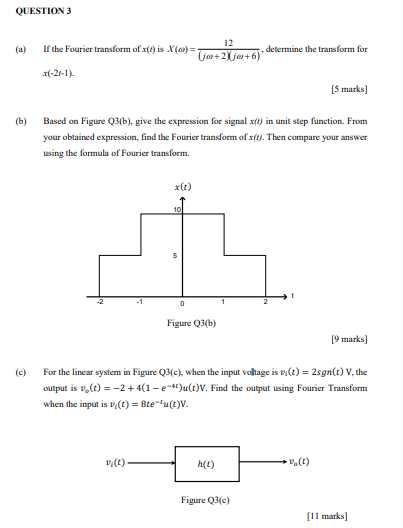 QUESTION 3 (a) If the Fourier transform of (t) is X(c) = 12 (a+2)j@+6) determine the transform for (-21-1). [5 marks] (b) Bas