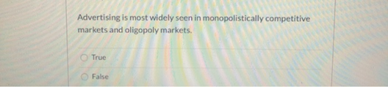 Advertising is most widely seen in monopolistically competitive markets and oligopoly markets. True False