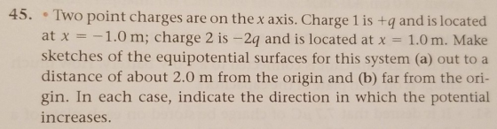 45. .Two point charges are on the x axis. Charge 1 is +q and is located at x -1.0 m; charge 2 is-2q and is located at x-1.0 m
