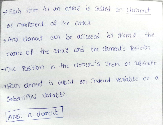 item item Each in in an an array array ; is called an element or component of the array, - Any element can be accessed by giv