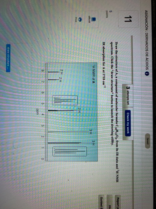 ASIGNACIÓN: DERIVADOS DE ÁCIDOS Saved 11 3 attempts loft Check my work Report P Draw the structure of A, a compound of molecu