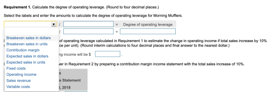 Requirement 1. Calculate the degree of operating leverage. (Round to four decimal places.) Select the labels and enter the am