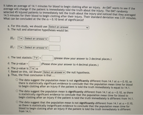 It takes an average of 14. 1 minutes for blood to begin clotting after an injury. An EMT wants to see if the average will cha