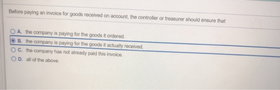 Before paying an invoice for goods received on account, the controller or treasurer should ensure that O A. the company is pa