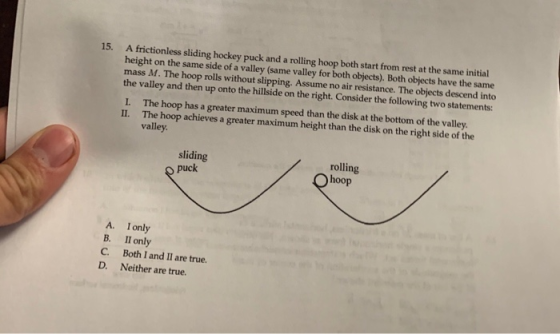 15. A frictionless sliding hockey puck and a rolling hoop both start from rest at the same initial height on the same side of