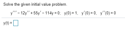 Solve the given initial value problem. y - 12 +55y - 114y = 0; y(0) = 1, y(0) = 0, y (0) = 0 y(t) = 0