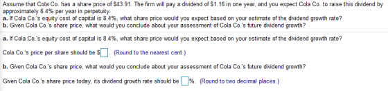 Assume that Cola Co. has a share price of $43.91. The firm will pay a dividend of $1.16 in one year, and you expect Cola Co.