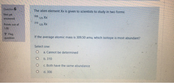 The alien element Xx is given to scientists to study in two forms: & Question 6 Not yet answered Points out of 1.00 P Flag qu