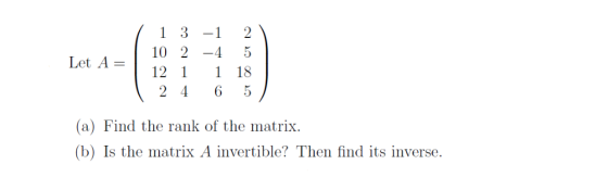1 3-1 2 Let A=1 12 1 1 18 24 65 (a) Find the rank of the matrix (b) Is the matrix A invertible? Then find its inverse