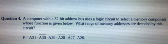 Question 4. A computer with a 32-bit address bus uses a logic circuit to select a memory component whose function is given be