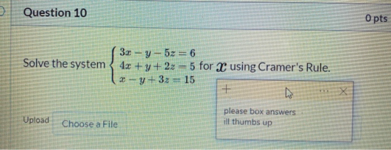 Question 10 O pts Solve the system 3x - y - 5z = 6 4x + y + 2z = 5 for X using Cramers Rule. 15 + 2 y +32 Upload please box