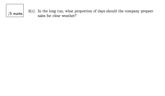 3(c). In the long run, what proportion of days should the company prepare 5 marks sales for clear weather?