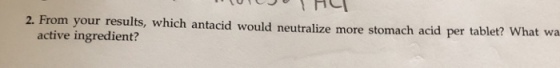 2. From your results, which antacid would neutralize more stomach acid per tablet? What wa active ingredient?