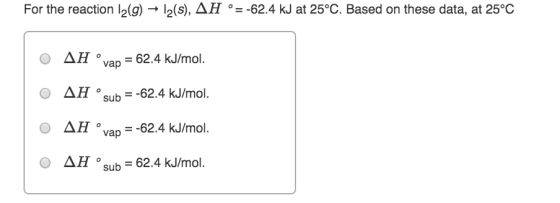 For the reaction l2(g) → 12(s), AH °= -62.4 kJ at 25°C. Based on these data, at 25°C O AH vap = 62.4 kJ/mol. O AH sub = -62.4