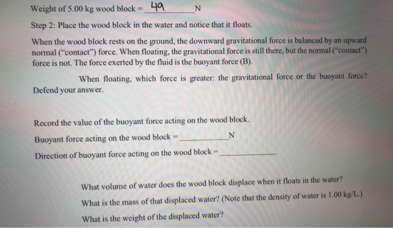 Weight of 5.00 kg wood block = 49 N Step 2: Place the wood block in the water and notice that it floats. When the wood block