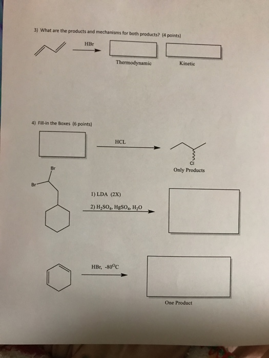 3) What are the products and mechanisms for both products? (4 points) HBr Thermodynamic Kinetic 4) Fill-in the Boxes (6 point