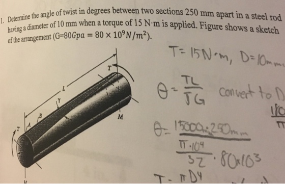 oftwist in degrees between two sections 250 mm apart in a steel rod 0 mm when a torque of 15 N-m is applied. Figure shows a sketch having a diam ofthe arrangement (G-80Gpa = 80 × 109N/m2). eter of 1 Tu TG Convert fto TT.109
