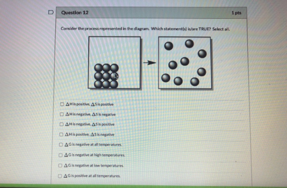 U Question 12 1 pts Consider the process represented in the diagram. Which statement(s) is/are TRUE? Select all. D A His posi
