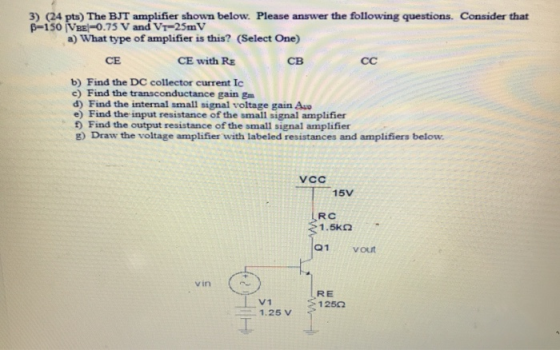 3) (24 pts) The BJT amplifier shown below. Please answer the following questions. Consider that B=150 VBE=0.75 V and VT-25mV