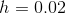 h=0.02