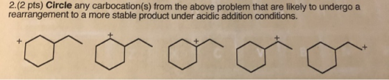 2.(2 pts) Circle any carbocation(s) from the above problem that are likely to undergo a rearrangement to a more stable produc