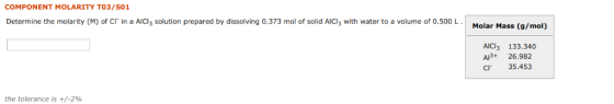 COMPONENT MOLARITY TO3/S01 Determine the molarity (M) of Cl in a AlCl3 solution prepared by dissolving 0.373 mol of solid AIC