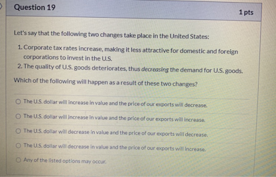 Question 19 1 pts Lets say that the following two changes take place in the United States: 1. Corporate tax rates increase,