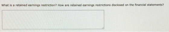 What is a retained earnings restriction? How are retained earnings restrictions disclosed on the financial statements?