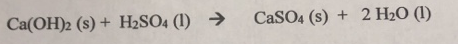 Ca(OH)2 (s) + H2SO4 (1) → CaSO4 (s) + 2 H20 (1)