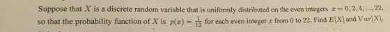 Suppose that X is a discrete random variable that is uniformly distributed on the even integers x = 0,2,4,..., 22, so that th