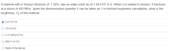 A material with a Youngs Modulus of 1 GPa has an edge crack (a) of 1.58 x10^-5 m. When it is loaded in tension, it fractures