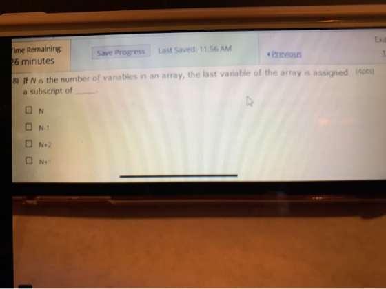 ime Remaining 26 minutes Save Progress Last Saved: 11:56 AM « Previous 4pts) 8) If N is the number of vanables in an array, t
