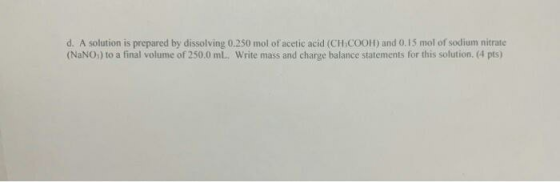 d. A solution is prepared by dissolving 0.250 mol of acetic acid (CH.COOH) and 0.15 mol of sodium nitrate (NaNO:) to a final