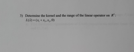 3) Determine the kernel and the range of the linear operator on R: L(*)=(x, + x,x2,0)