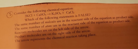 Consider the following chemical equation: 2KCl + CaSO: - K SO. + CaCl, Which of the following statements is FALSE? The same n