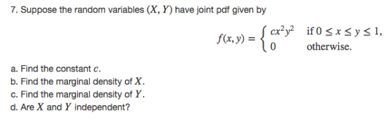 7. Suppose the random variables (X, Y) have joint pdf given by Ta ſ cx2y2 if 0 <x sys1, l o otherwise. a. Find the constant c