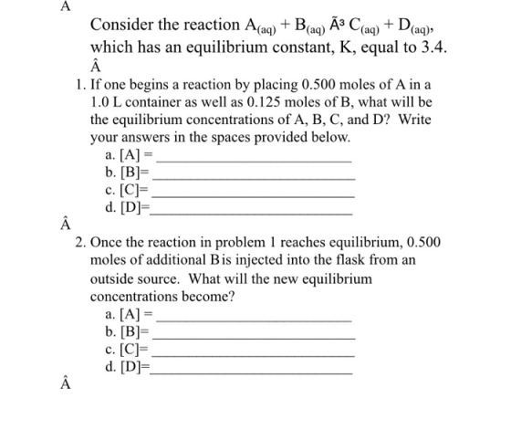 Consider the reaction Afaq) + B(ag) A3 C(aq) + (aq), which has an equilibrium constant, K, equal to 3.4. 1. If one begins a r
