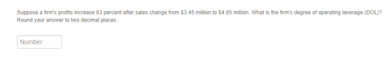 Suppose a firms profits increase 83 percent after sales change from $3.45 million to $4.85 million. What is the firms degre