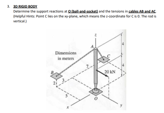 3. 3D RIGID BODY Determine the support reactions at O (ball-and-socket) and the tensions in cables AB and AC. (Helpful Hints: