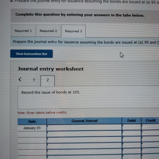 Prepare the journal entry Tor Issuance assuming the bonds are issued at (a) 95 a Complete this question by entering your answ