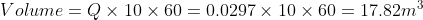 Volume = Q\times 10\times 60=0.0297\times 10\times 60 =17.82 m^{3}