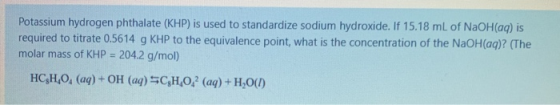 Potassium hydrogen phthalate (KHP) is used to standardize sodium hydroxide. If 15.18 mL of NaOH(aq) is required to titrate 0.