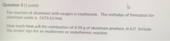 Question 5 (1 point) The reaction of aluminum with oxygen is exothermic. The enthalpy of formation for aluminum oxide is - 16
