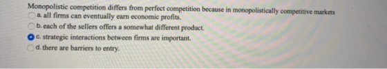 Monopolistic competition differs from perfect competition because in monopolistically competitive markets a. all firms can ev