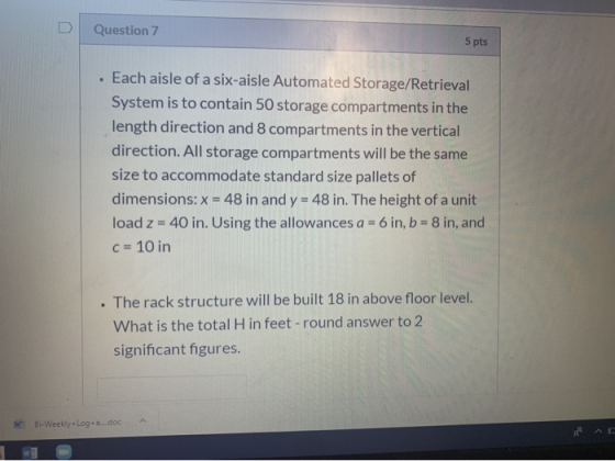 Question 7 5 pts . Each aisle of a six-aisle Automated Storage/Retrieval System is to contain 50 storage compartments in the