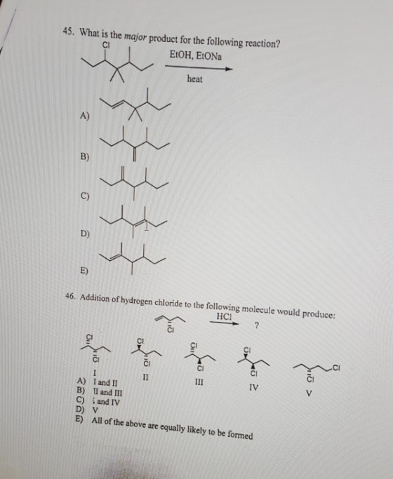 45. What is the major product for the following reaction? EtOH, EtONa Cl heat A) C) D) E) 46. Addition of hydrogen chloride t