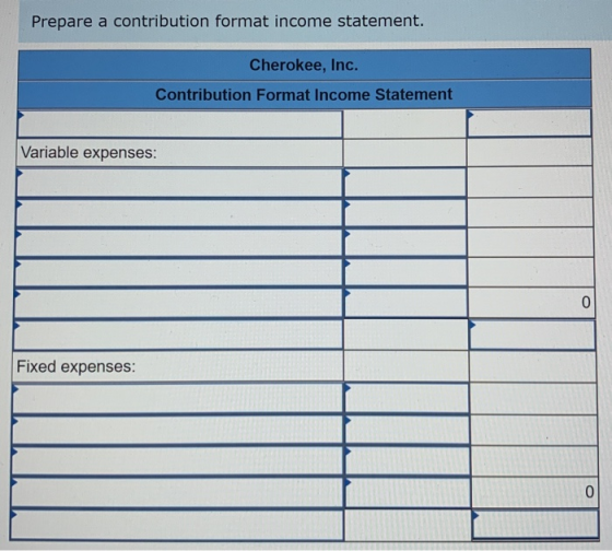 Prepare a contribution format income statement. Cherokee, Inc. Contribution Format Income Statement Variable expenses: Fixed